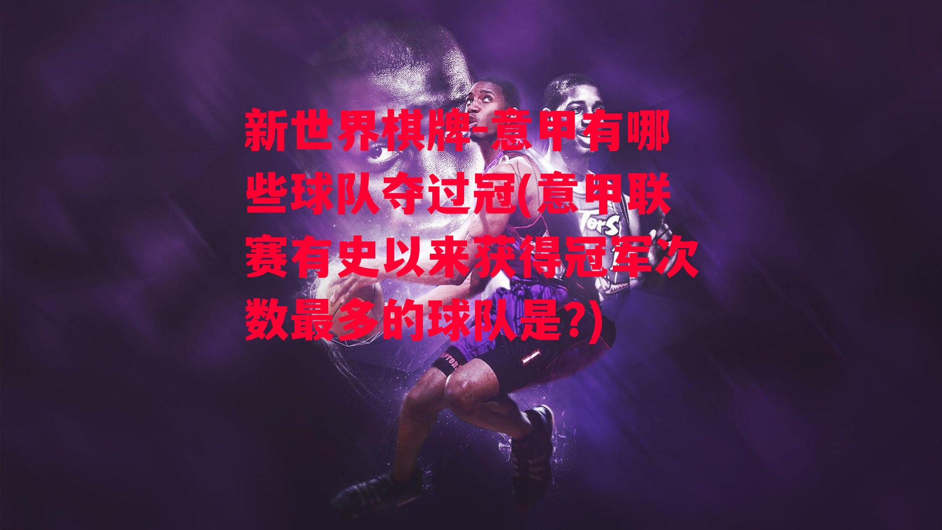 意甲有哪些球队夺过冠(意甲联赛有史以来获得冠军次数最多的球队是?)